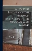 A Concise History of the Mormon Battalion in the Mexican War. 1846-1847