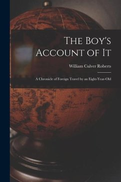 The Boy's Account of It: A Chronicle of Foreign Travel by an Eight-Year-Old - Roberts, William Culver