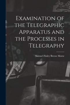 Examination of the Telegraphic Apparatus and the Processes in Telegraphy - Finley Breese Morse, Samuel