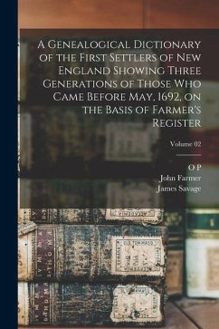 A Genealogical Dictionary of the First Settlers of New England Showing Three Generations of Those who Came Before May, 1692, on the Basis of Farmer's - Savage, James; Farmer, John; Dexter, O. P.