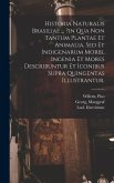 Historia Naturalis Brasiliae ... ?in Qua Non Tantum Plantae Et Animalia, Sed Et Indigenarum Morbi, Ingenia Et Mores Describuntur Et Iconibus Supra Quingentas Illustrantur.