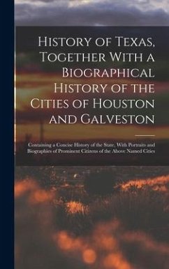 History of Texas, Together With a Biographical History of the Cities of Houston and Galveston; Containing a Concise History of the State, With Portrai - Anonymous