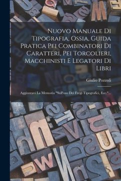 Nuovo Manuale Di Tipografia, Ossia, Guida Pratica Pei Combinatori Di Caratteri, Pei Torcolieri, Macchinisti E Legatori Di Libri: Aggiuntavi La Memoria - Pozzoli, Giulio