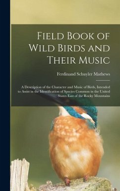 Field Book of Wild Birds and Their Music: A Description of the Character and Music of Birds, Intended to Assist in the Identification of Species Commo - Mathews, Ferdinand Schuyler