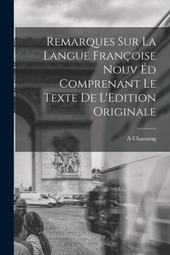 Remarques sur la Langue Françoise Nouv éd Comprenant le Texte de L'Edition Originale - Chassang, A.