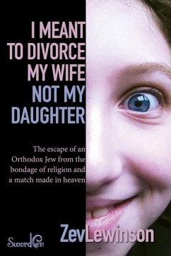 I Meant to Divorce My Wife Not My Daughter: The Escape of an Orthodox Jew from the Bondage of Religion and a Match Made in Heaven - Lewinson, Zev