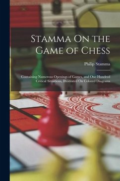 Stamma On the Game of Chess: Containing Numerous Openings of Games, and One Hundred Critical Situations, Illustrated On Colored Diagrams - Stamma, Philip