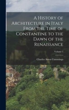 A History of Architecture in Italy From the Time of Constantine to the Dawn of the Renaissance; Volume 1 - Cummings, Charles Amos