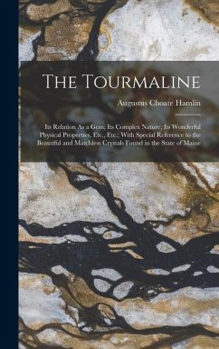 The Tourmaline: Its Relation As a Gem; Its Complex Nature; Its Wonderful Physical Properties, Etc., Etc.; With Special Reference to th - Hamlin, Augustus Choate