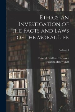 Ethics, an Investigation of the Facts and Laws of the Moral Life; Volume 3 - Wundt, Wilhelm Max; Titchener, Edward Bradford