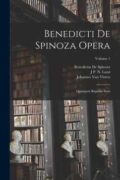 Benedicti De Spinoza Opera: Quotquot Reperta Sunt; Volume 1 - De Spinoza, Benedictus; Vloten, Johannes Van; Land, J. P. N.