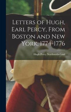 Letters of Hugh, Earl Percy, From Boston and New York, 1774-1776 - Northumberland, Hugh Percy