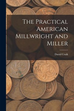 The Practical American Millwright and Miller - Craik, David