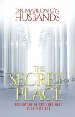 The Secret Place: Developing an Extraordinary Walk with God