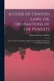 A Code of Gentoo Laws, or, Ordinations of the Pundits: From a Persian Translation, Made From the Original, Written in the Shanscrit Language