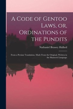 A Code of Gentoo Laws, or, Ordinations of the Pundits: From a Persian Translation, Made From the Original, Written in the Shanscrit Language - Halhed, Nathaniel Brassey