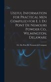 Useful Information for Practical Men Compiled for E. I. Du Pont De Nemours Powder Co., Wilmington, Delaware