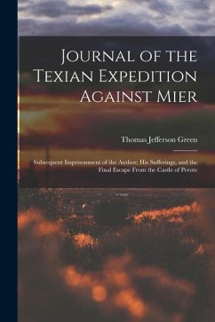 Journal of the Texian Expedition Against Mier: Subsequent Imprisonment of the Author; His Sufferings, and the Final Escape From the Castle of Perote - Green, Thomas Jefferson