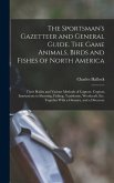 The Sportsman's Gazetteer and General Guide. The Game Animals, Birds and Fishes of North America