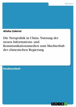 Die Netzpolitik in China. Nutzung der neuen Informations- und Kommunikationsmedien zum Machterhalt der chinesischen Regierung - Zobrist, Alisha