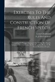 Exercises To The Rules And Construction Of French Speech: Consisting Of Passages Extracted Out Of The Best French Authors. With A Reference To The Gra