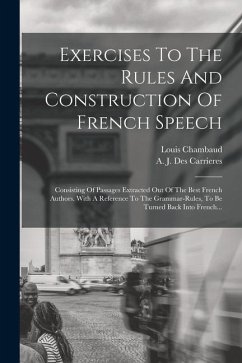 Exercises To The Rules And Construction Of French Speech: Consisting Of Passages Extracted Out Of The Best French Authors. With A Reference To The Gra - Chambaud, Louis