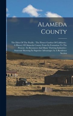 Cover Alameda County: The Eden Of The Pacific: The Flower Garden Of California: A History Of Alameda County From Its Formation To The Presen