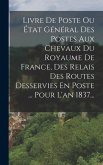 Livre De Poste Ou État Général Des Postes Aux Chevaux Du Royaume De France, Des Relais Des Routes Desservies En Poste ... Pour L'an 1837...