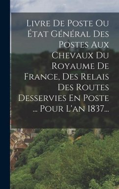 Livre De Poste Ou État Général Des Postes Aux Chevaux Du Royaume De France, Des Relais Des Routes Desservies En Poste ... Pour L'an 1837... - Anonymous