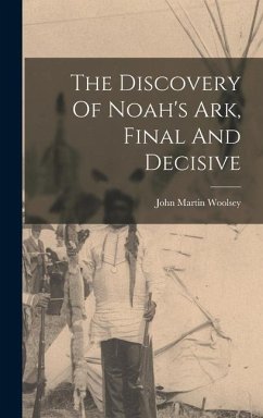 The Discovery Of Noah's Ark, Final And Decisive - Woolsey, John Martin