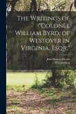 The Writings of &quote;Colonel William Byrd, of Westover in Virginia, Esqr.&quote;