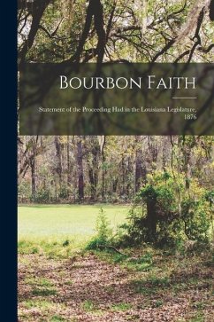 Bourbon Faith; Statement of the Proceeding had in the Louisiana Legislature, 1876 - Anonymous