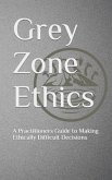Grey Zone Ethics: A Practitioners Guide to Making Ethically Difficult Decisions