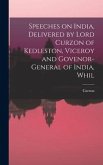 Speeches on India, Delivered by Lord Curzon of Kedleston, Viceroy and Govenor-general of India, Whil