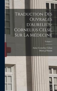 Traduction des ouvrages d'Aurelius-Cornelius Celse, sur la médecine; Volume 1 - Cornelius, Celsus Aulus; J, Ninnin Henri