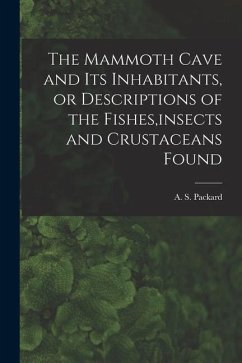 The Mammoth Cave and its Inhabitants, or Descriptions of the Fishes, insects and Crustaceans Found - A. S. (Alpheus Spring), Packard