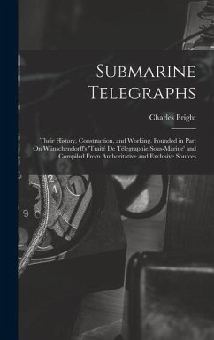 Submarine Telegraphs: Their History, Construction, and Working. Founded in Part On Wünschendorff's 'traité De Télegraphie Sous-Marine' and C - Bright, Charles