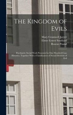 The Kingdom of Evils; Psychiatric Social Work Presented in one Hundred Case Histories, Together With a Classification of Social Divisions of Evil - Pound, Roscoe; Southard, Elmer Ernest; Jarrett, Mary Cromwell