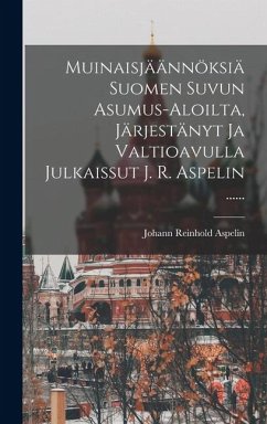 Muinaisjäännöksiä Suomen Suvun Asumus-aloilta, Järjestänyt Ja Valtioavulla Julkaissut J. R. Aspelin ...... - Aspelin, Johann Reinhold