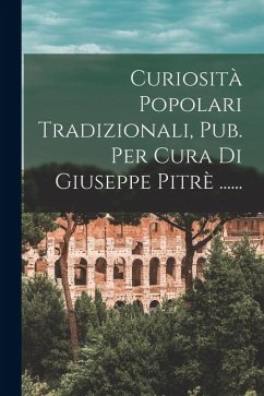 Curiosità Popolari Tradizionali, Pub. Per Cura Di Giuseppe Pitrè ...... - Anonymous Curiosità Popolari Tradizionali, Pub. Per Cura Di Giuseppe Pitrè ...... - Anonymous