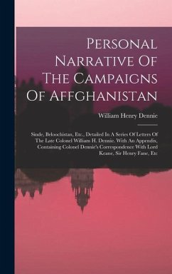 Personal Narrative Of The Campaigns Of Affghanistan: Sinde, Beloochistan, Etc., Detailed In A Series Of Letters Of The Late Colonel William H. Dennie. - Dennie, William Henry