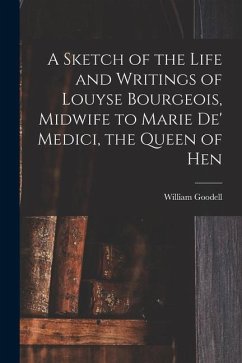 A Sketch of the Life and Writings of Louyse Bourgeois, Midwife to Marie de' Medici, the Queen of Hen - Goodell, William