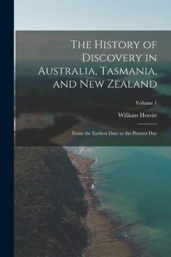 The History of Discovery in Australia, Tasmania, and New Zealand: From the Earliest Date to the Present Day; Volume 1 - Howitt, William