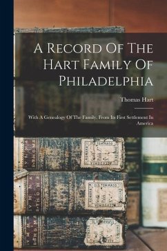 A Record Of The Hart Family Of Philadelphia: With A Genealogy Of The Family, From Its First Settlement In America - Hart, Thomas