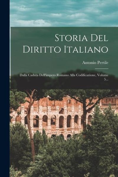 Storia Del Diritto Italiano: Dalla Caduta Dell'impero Romano Alla Codificazione, Volume 5...