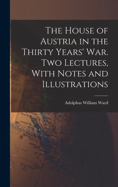 The House of Austria in the Thirty Years' war. Two Lectures, With Notes and Illustrations - Ward, Adolphus William