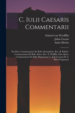 C. Iulii Caesaris Commentarii: Pas Prior. Commentarius De Bello Alexandrino. Rec. B. Kübler. Commentarius De Bello Africo. Rec. E. Wölfflin. Pars Alt - Caesar, Julius; Hirtius, Aulus