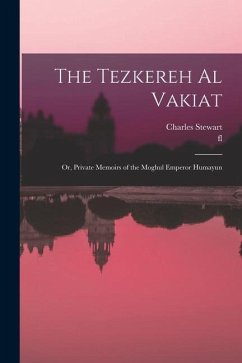 The Tezkereh al Vakiat; or, Private Memoirs of the Moghul Emperor Humayun - Stewart, Charles; Jawhar, Fl