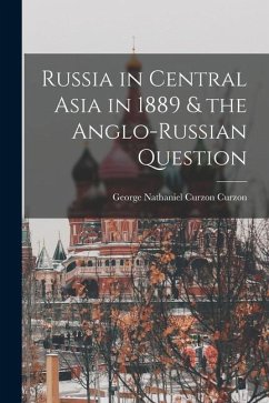 Russia in Central Asia in 1889 & the Anglo-Russian Question - Curzon, George Nathaniel Curzon