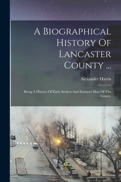 A Biographical History Of Lancaster County ...: Being A History Of Early Settlers And Eminent Men Of The County - Harris, Alexander